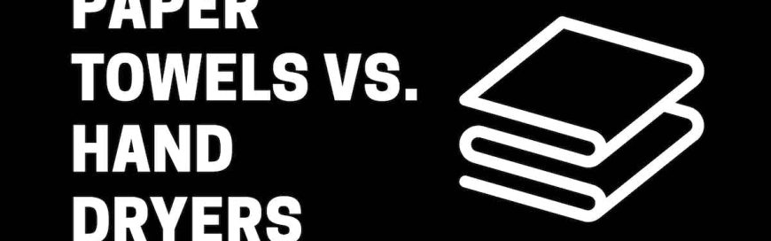 Paper Towels vs. Hand Dryers