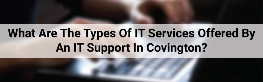 What Are The Types Of IT Services Offered By An IT Support In Covington?