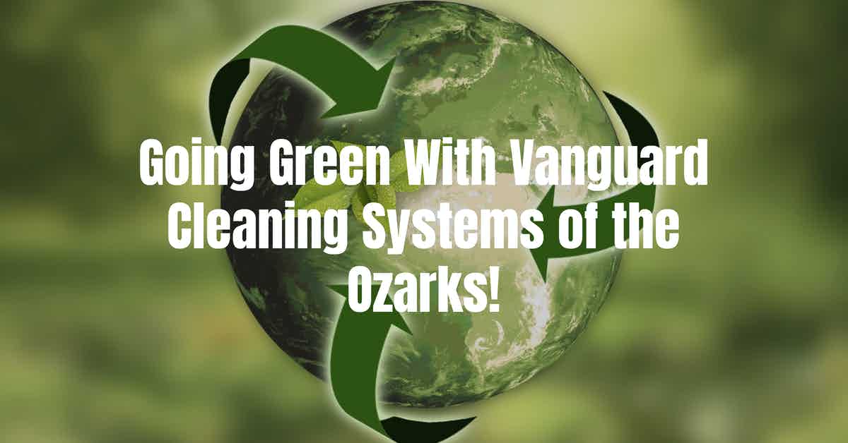 Going Green With Vanguard Cleaning Systems of the Ozarks!