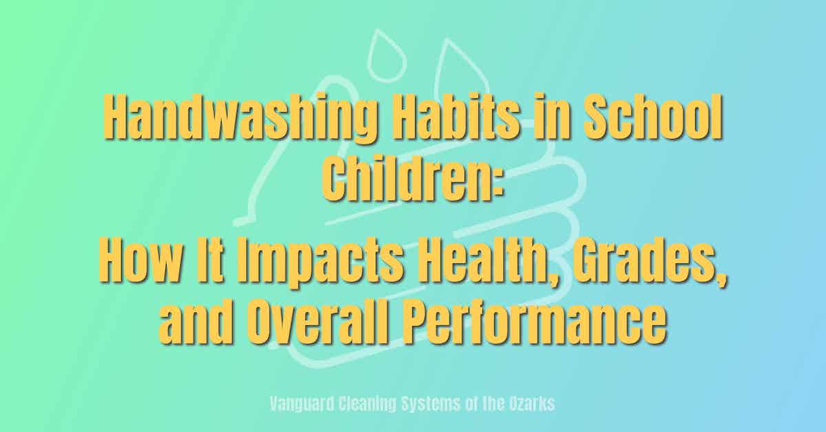 Handwashing Habits in School Children: How It Impacts Health, Grades, and Overall Performance