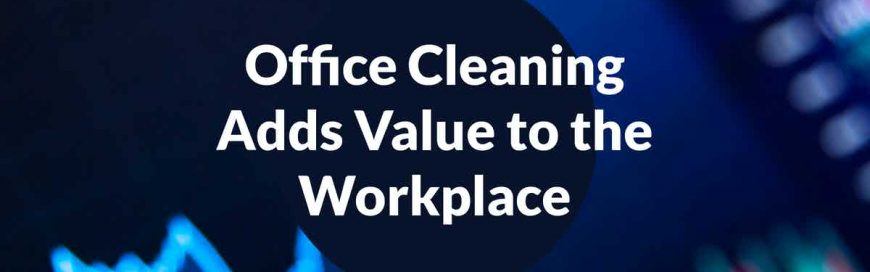 Office Cleaning Adds Value to the Workplace