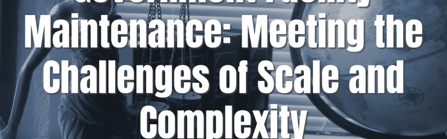 Government Facility Maintenance: Meeting the Challenges of Scale and Complexity