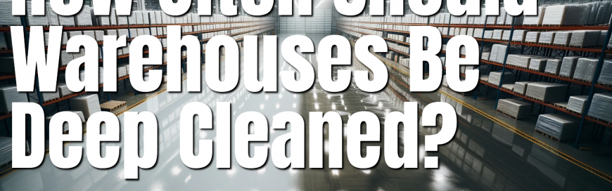 How Often Should Warehouses Be Deep Cleaned?