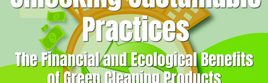 Unlocking Sustainable Practices: The Financial and Ecological Benefits of Green Cleaning Products