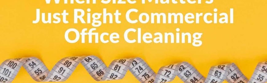 When Size Matters – Just Right Commercial Office Cleaning