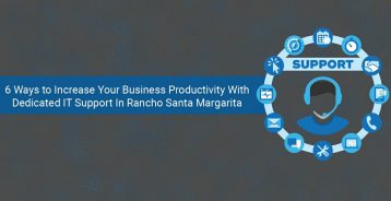 6 Ways to Increase Your Business Productivity With Dedicated IT Support In Rancho Santa Margarita