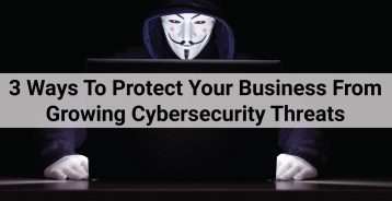 3 Ways To Protect Your Business From Growing Cybersecurity Threats