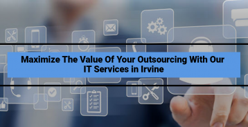 Maximize The Value Of Your Outsourcing With Our IT Services in Irvine