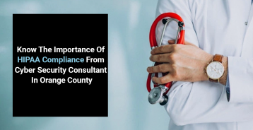 Know The Importance Of HIPAA Compliance From Cyber Security Consultant In Orange County