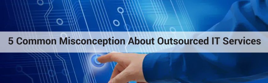 5 Common Misconception About Outsourced IT Services