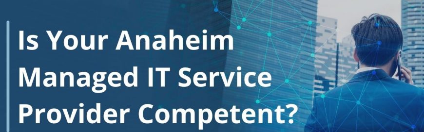 Is Your Anaheim Managed IT Service Provider Competent?