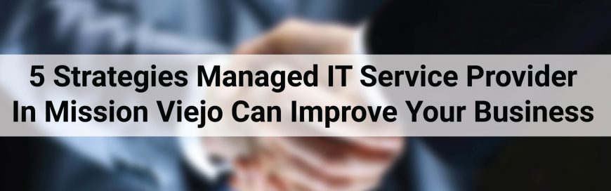 5 Strategies Managed IT Service Provider In Mission Viejo Can Improve Your Business