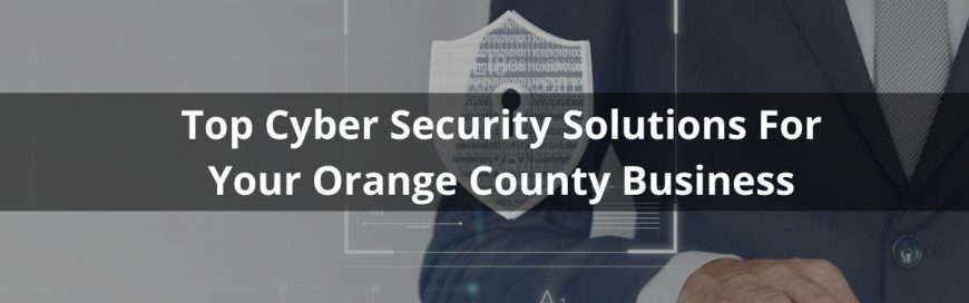 Top Cyber Security Solutions For Your Orange County Business