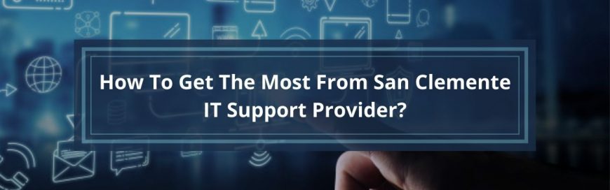 How To Get The Most From San Clemente IT Support Provider?