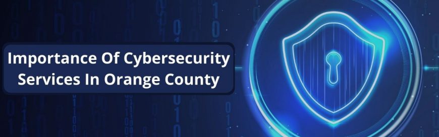 Importance Of Cybersecurity Services In Orange County