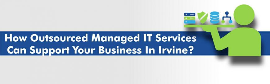 How Outsourced Managed IT Services Can Support Your Business in Irvine?