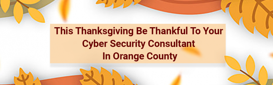 This Thanksgiving Be Thankful To Your Cyber Security Consultant In Orange County