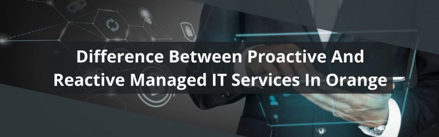 Difference Between Proactive And Reactive Managed IT Services In Orange