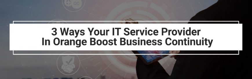 3 Ways Your IT Service Provider In Orange Boost Business Continuity