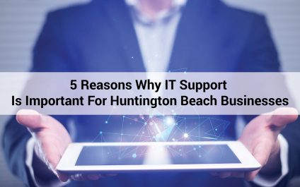 5 Reasons Why IT Support Is Important For Huntington Beach Businesses