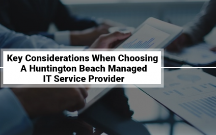Key Considerations When Choosing A Huntington Beach Managed IT Service Provider