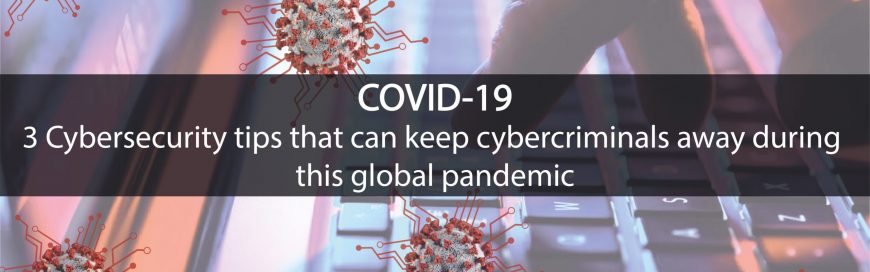 3 cybersecurity tips that can keep cybercriminals away during this global pandemic