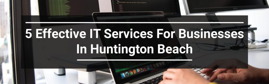 5 Effective IT Services For Businesses In Huntington Beach