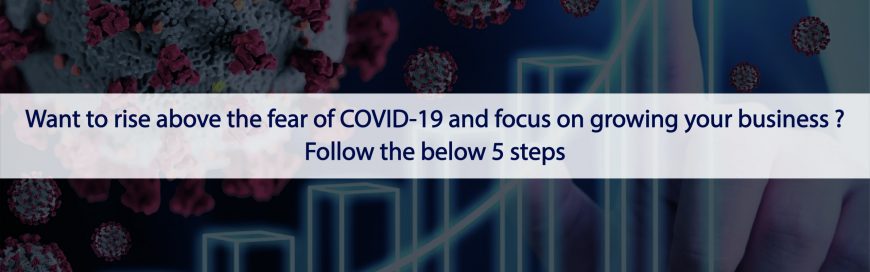 Want To Rise Above The Fear Of COVID-19 And Focus On Growing Your Business? Follow The Below 5 Steps
