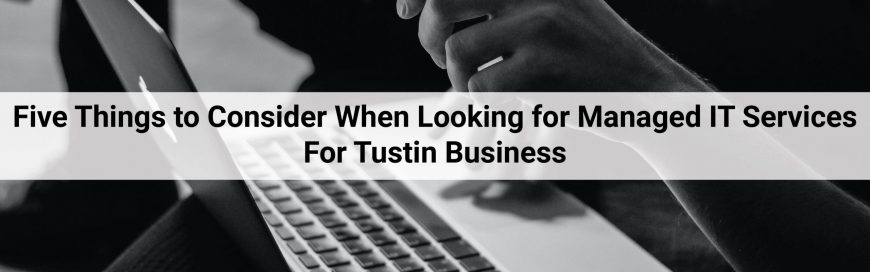 Five Things to Consider When Looking for Managed IT Services For Tustin Business