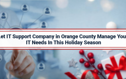 Let IT Support Company in Orange County Manage Your IT Needs In This Holiday Season
