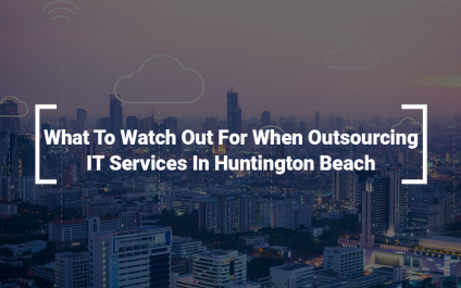 What To Watch Out For When Outsourcing IT Services In Huntington Beach