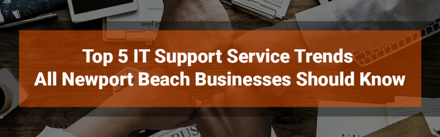 Top 5 IT Support Service Trends All Newport Beach Businesses Should Know