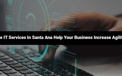 How IT Services In Santa Ana Help Your Business Increase Agility?