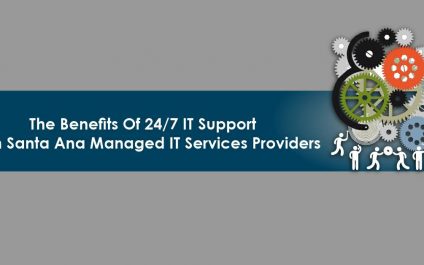 The Benefits Of 24/7 IT Support from Santa Ana Managed IT Service Providers