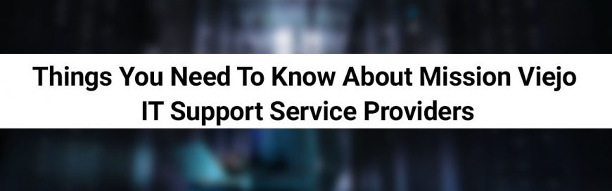 Things You Need To Know About Mission Viejo IT Support Service Providers