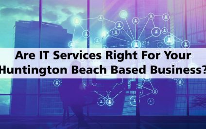 Are IT Services Right For Your Huntington Beach Based Business? Here Are Few Things To Consider