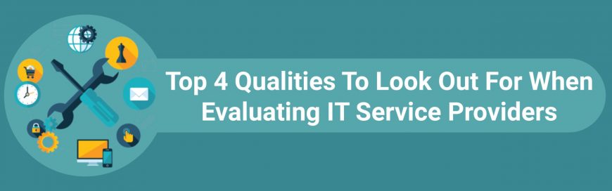 Top 4 Qualities To Look Out For When Evaluating IT Service Providers