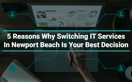 5 Reasons Why Switching To IT Services In Newport Beach Is Your Best Decision