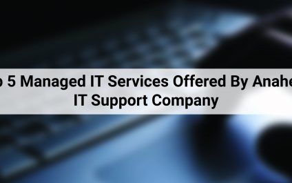 Top 5 Managed IT Services Offered By Anaheim IT Support Company