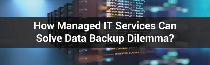How Managed IT Services Can Solve Data Backup Dilemma?