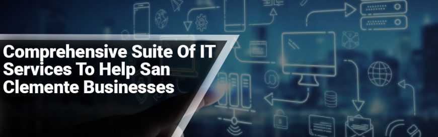 Comprehensive Suite Of IT Services To Help San Clemente Businesses