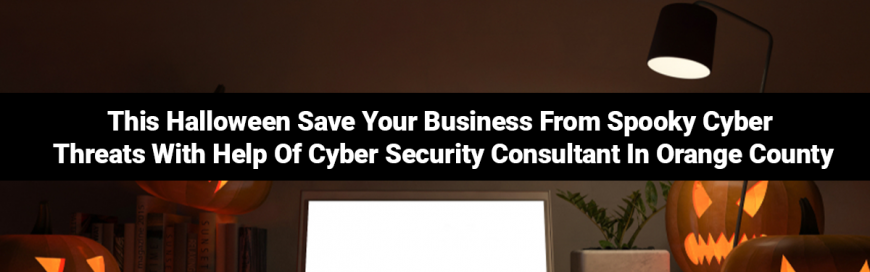 This Halloween Save Your Business From Spooky Cyber Threats With Help Of Cyber Security Consultant In Orange County