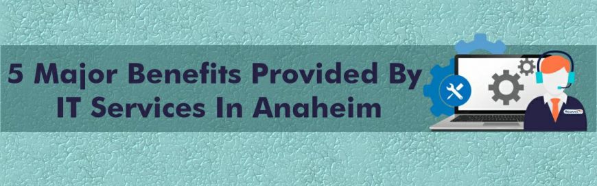Top 5 Benefits of IT Support Services in Anaheim, California