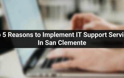 Top 5 Reasons to Implement IT Support Services In San Clemente