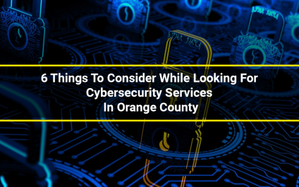 6 Things To Consider While Looking For Cybersecurity Services In Orange County