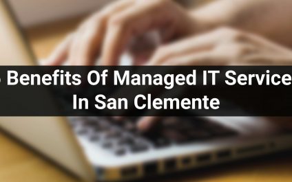 5 Benefits Of Managed IT Services In San Clemente