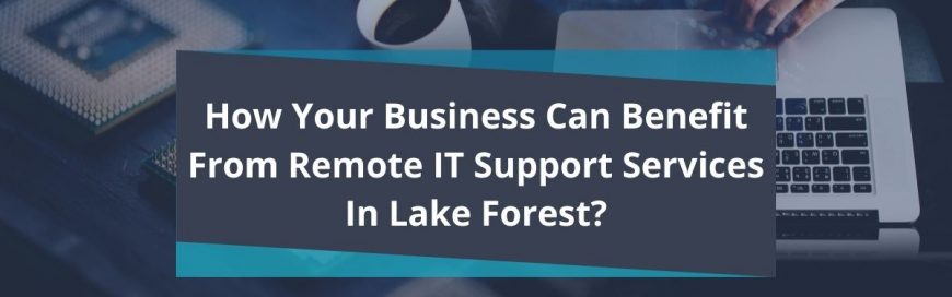 How Your Business Can Benefit From Remote IT Support Services In Lake Forest?