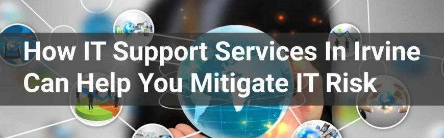 How IT Support Services In Irvine Can Help You Mitigate IT Risk