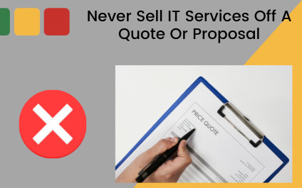 Never Sell IT Services Off A Quote Or Proposal
