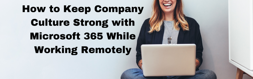 How to Keep Company Culture Strong with Microsoft 365 While Working Remotely